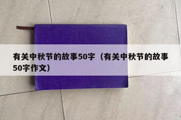 有关中秋节的故事50字（有关中秋节的故事50字作文）