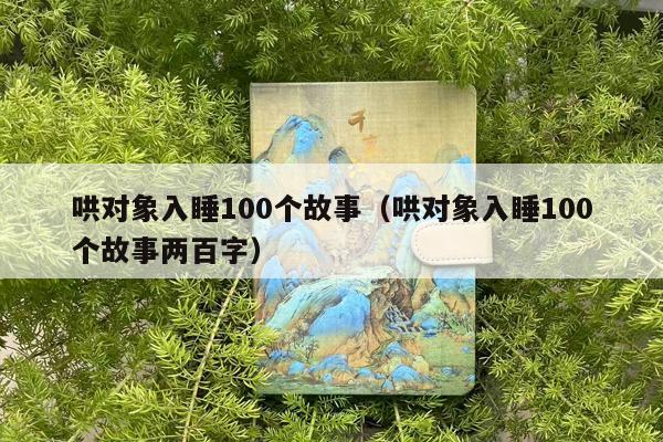 哄对象入睡100个故事（哄对象入睡100个故事两百字）