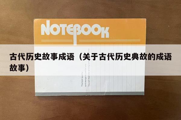 古代历史故事成语（关于古代历史典故的成语故事）