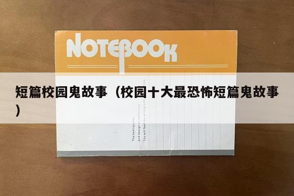 短篇校园鬼故事（校园十大最恐怖短篇鬼故事）