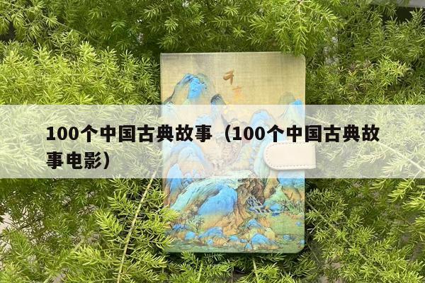 100个中国古典故事（100个中国古典故事电影）