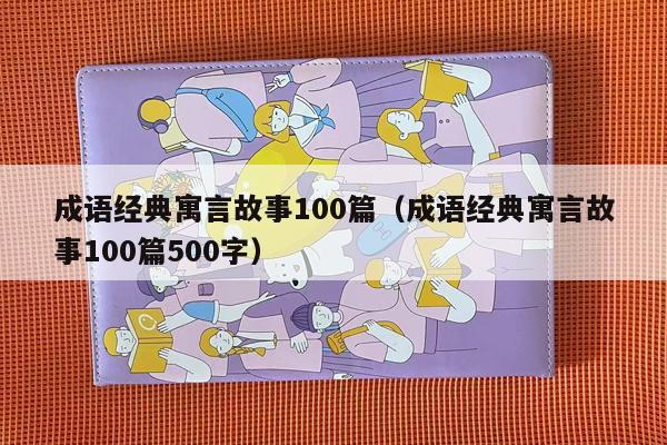 成语经典寓言故事100篇（成语经典寓言故事100篇500字）