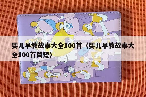 婴儿早教故事大全100首（婴儿早教故事大全100首简短）