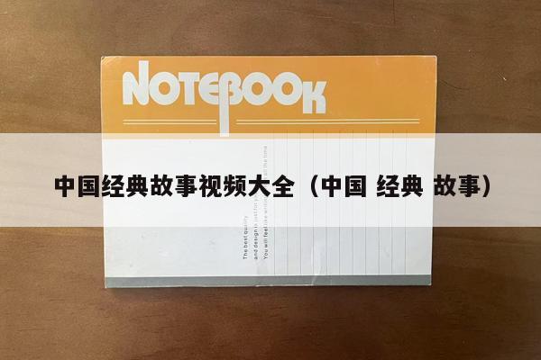 中国经典故事视频大全（中国 经典 故事）