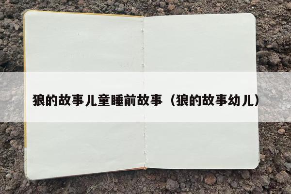 狼的故事儿童睡前故事（狼的故事幼儿）