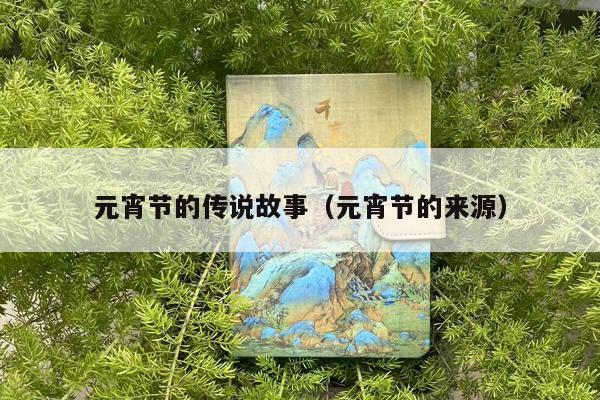 元宵节的传说故事（元宵节的来源）