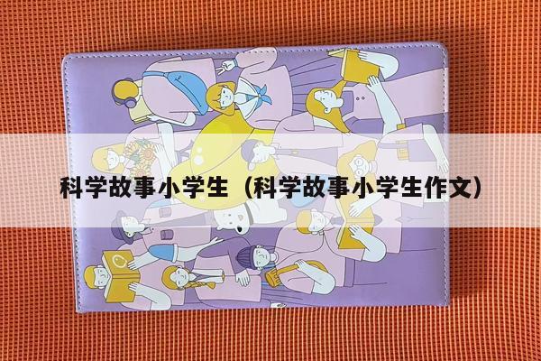 科学故事小学生（科学故事小学生作文）