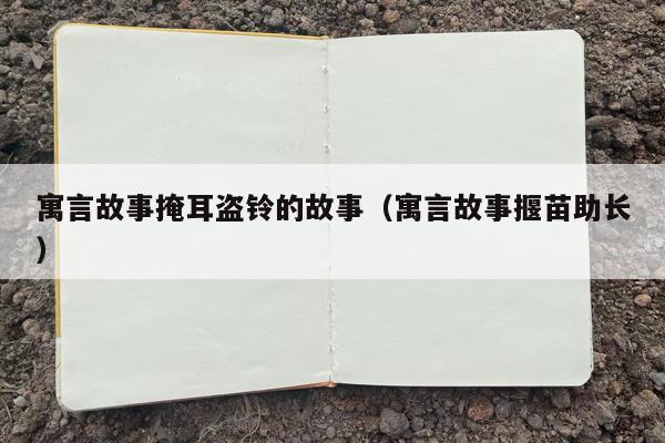 寓言故事掩耳盗铃的故事（寓言故事揠苗助长）