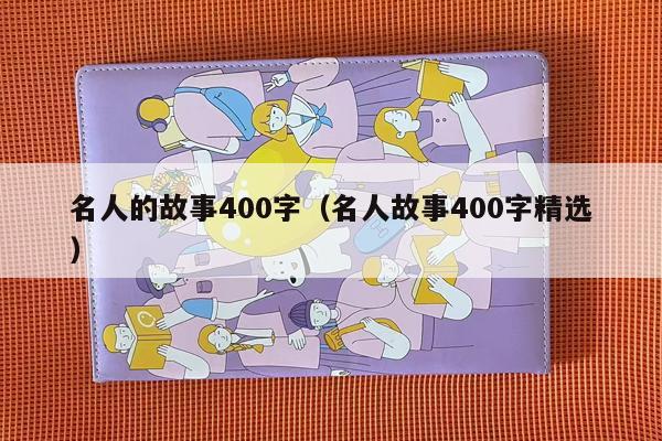 名人的故事400字（名人故事400字精选）