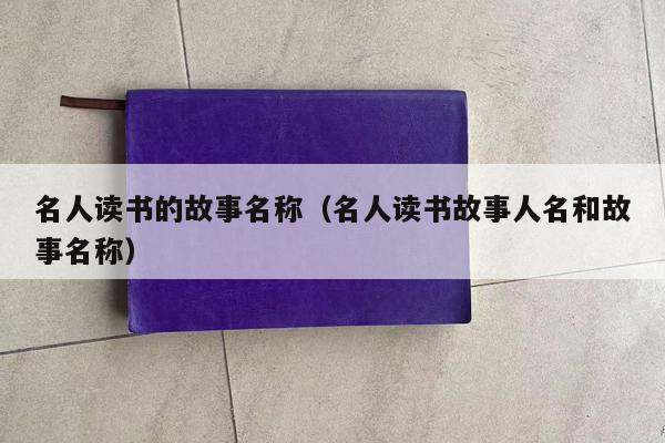 名人读书的故事名称（名人读书故事人名和故事名称）