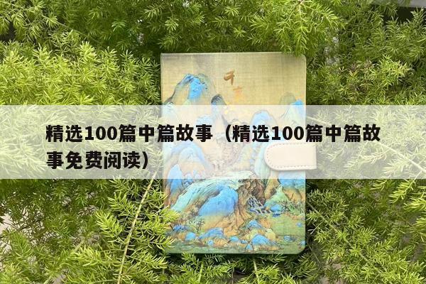 精选100篇中篇故事（精选100篇中篇故事免费阅读）
