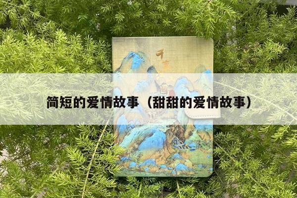 简短的爱情故事（甜甜的爱情故事）