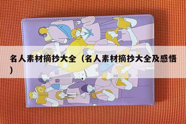 名人素材摘抄大全（名人素材摘抄大全及感悟）