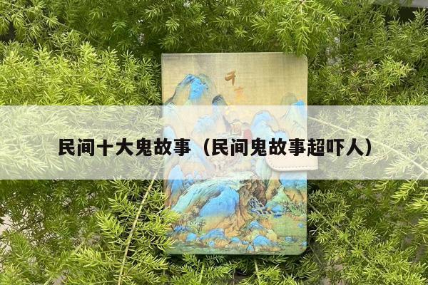 民间十大鬼故事（民间鬼故事超吓人）