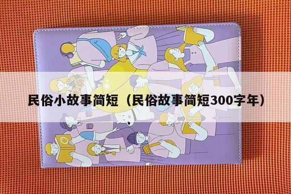 民俗小故事简短（民俗故事简短300字年）