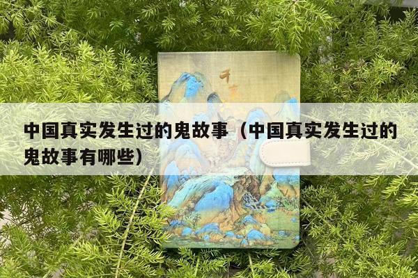 中国真实发生过的鬼故事（中国真实发生过的鬼故事有哪些）