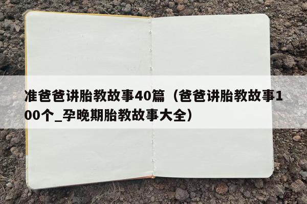 准爸爸讲胎教故事40篇（爸爸讲胎教故事100个_孕晚期胎教故事大全）