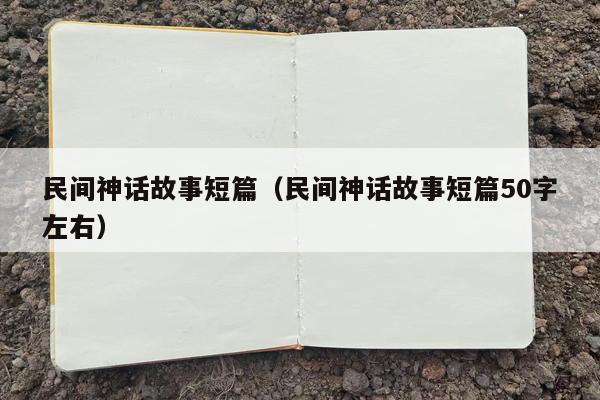 民间神话故事短篇（民间神话故事短篇50字左右）