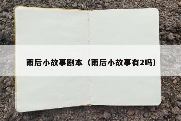 雨后小故事剧本（雨后小故事有2吗）