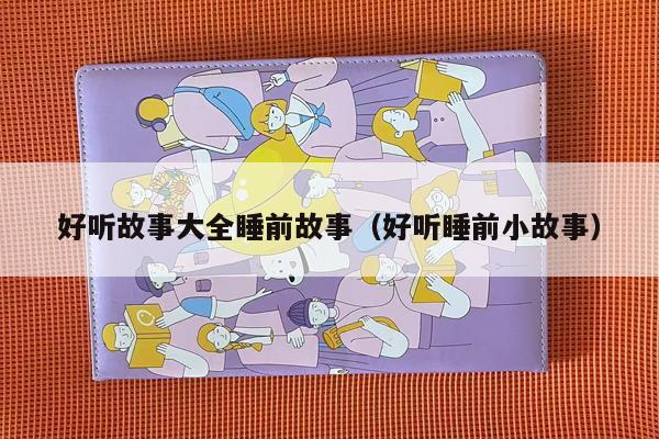 好听故事大全睡前故事（好听睡前小故事）