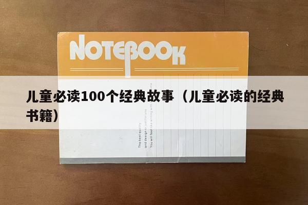 儿童必读100个经典故事（儿童必读的经典书籍）