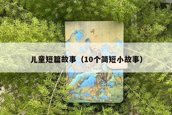 儿童短篇故事（10个简短小故事）