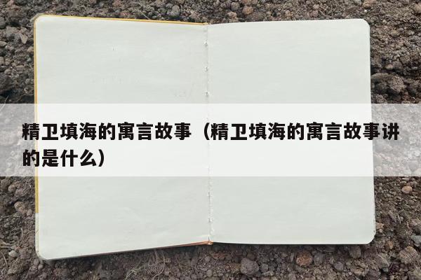 精卫填海的寓言故事（精卫填海的寓言故事讲的是什么）