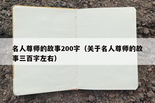 名人尊师的故事200字（关于名人尊师的故事三百字左右）