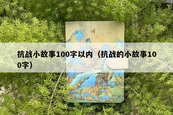 抗战小故事100字以内（抗战的小故事100字）