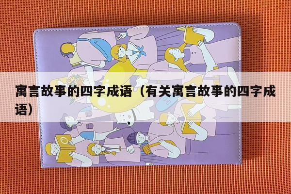 寓言故事的四字成语（有关寓言故事的四字成语）