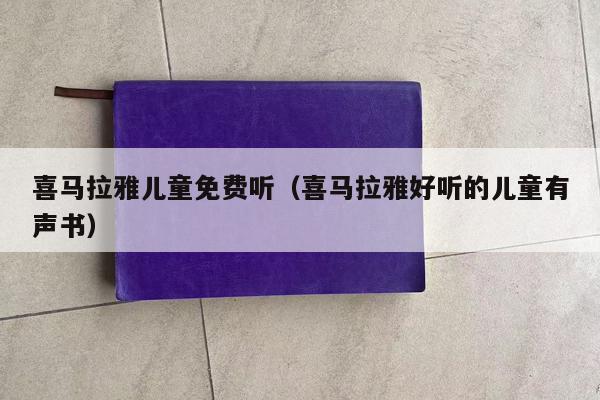 喜马拉雅儿童免费听（喜马拉雅好听的儿童有声书）