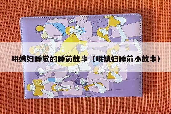 哄媳妇睡觉的睡前故事（哄媳妇睡前小故事）
