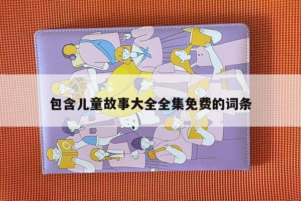 包含儿童故事大全全集免费的词条