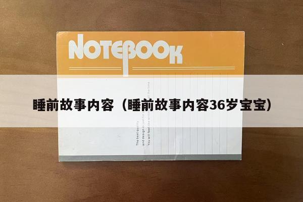 睡前故事内容（睡前故事内容36岁宝宝）