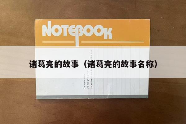 诸葛亮的故事（诸葛亮的故事名称）