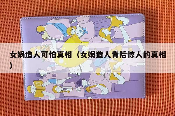 女娲造人可怕真相（女娲造人背后惊人的真相）