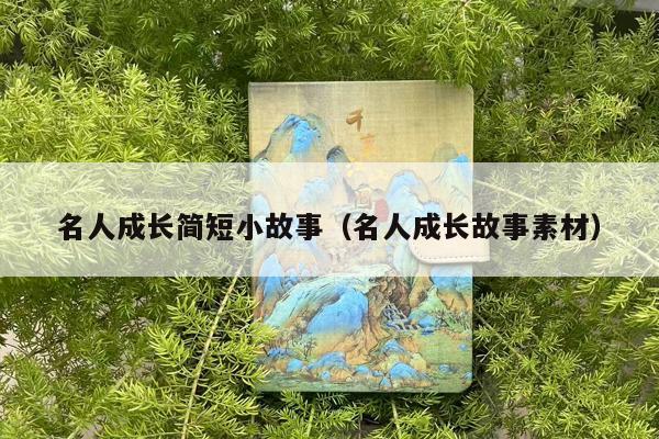 名人成长简短小故事（名人成长故事素材）