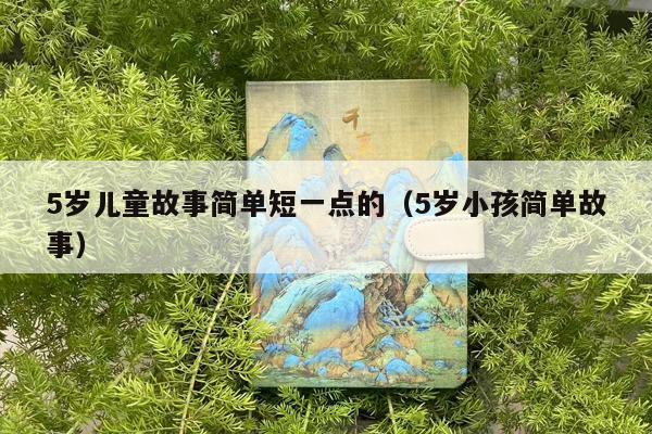5岁儿童故事简单短一点的（5岁小孩简单故事）