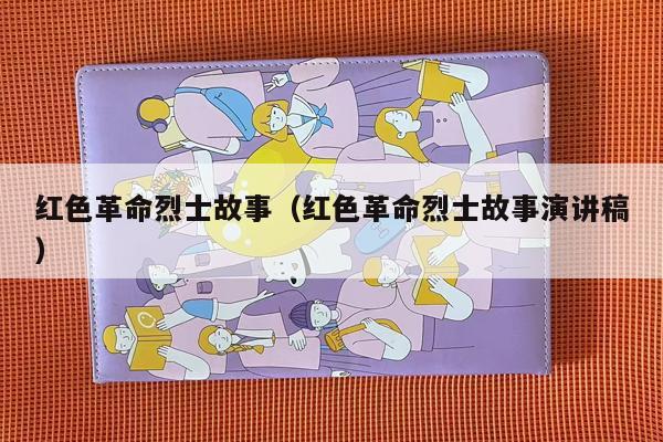 红色革命烈士故事（红色革命烈士故事演讲稿）