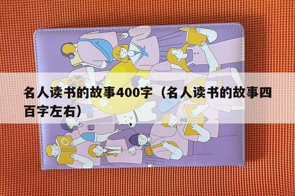 名人读书的故事400字（名人读书的故事四百字左右）