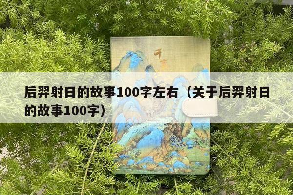 后羿射日的故事100字左右（关于后羿射日的故事100字）