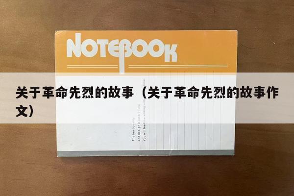 关于革命先烈的故事（关于革命先烈的故事作文）