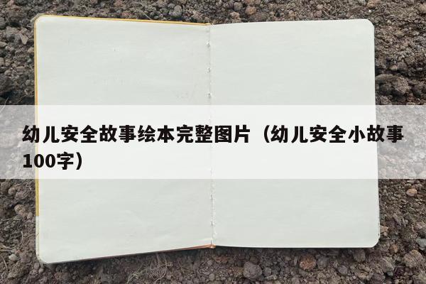 幼儿安全故事绘本完整图片（幼儿安全小故事100字）