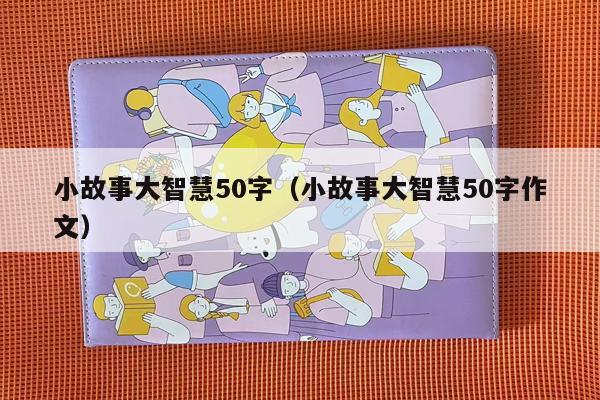 小故事大智慧50字（小故事大智慧50字作文）