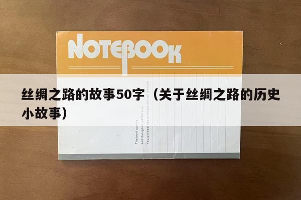 丝绸之路的故事50字（关于丝绸之路的历史小故事）