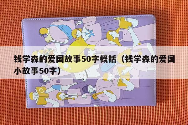 钱学森的爱国故事50字概括（钱学森的爱国小故事50字）