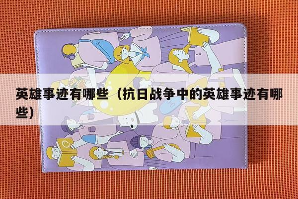 英雄事迹有哪些（抗日战争中的英雄事迹有哪些）