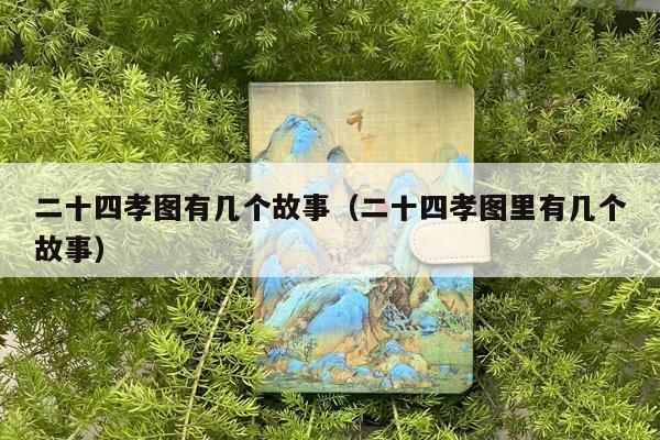 二十四孝图有几个故事（二十四孝图里有几个故事）