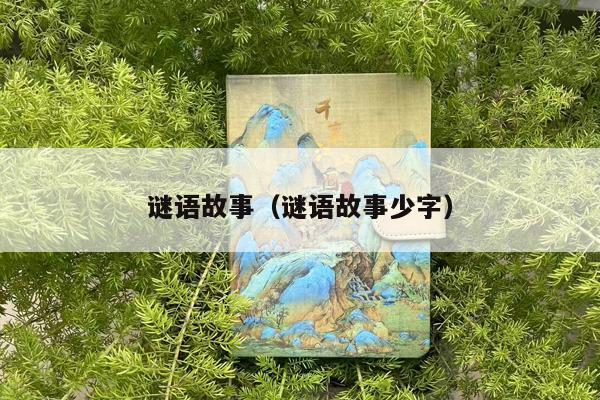谜语故事（谜语故事少字）