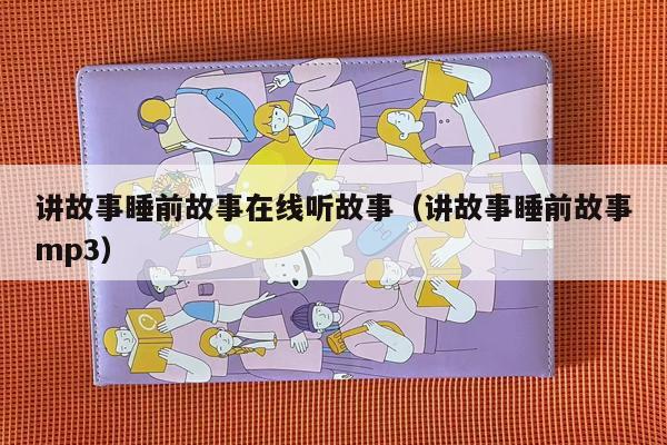 讲故事睡前故事在线听故事（讲故事睡前故事mp3）
